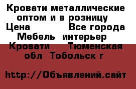 Кровати металлические оптом и в розницу › Цена ­ 2 452 - Все города Мебель, интерьер » Кровати   . Тюменская обл.,Тобольск г.